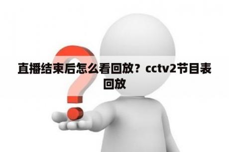 直播结束后怎么看回放？cctv2节目表回放