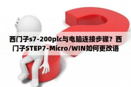 西门子s7-200plc与电脑连接步骤？西门子STEP7-Micro/WIN如何更改语言为中文？