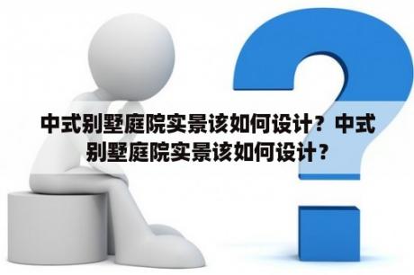 中式别墅庭院实景该如何设计？中式别墅庭院实景该如何设计？