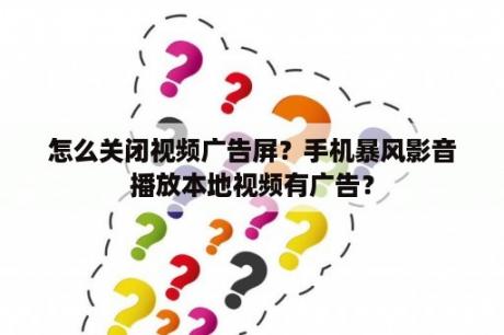 怎么关闭视频广告屏？手机暴风影音播放本地视频有广告？