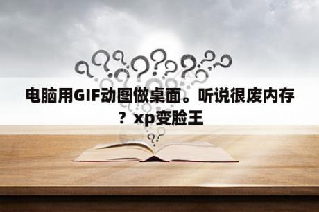 电脑用GIF动图做桌面。听说很废内存？xp变脸王