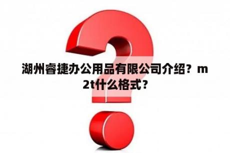 湖州睿捷办公用品有限公司介绍？m2t什么格式？