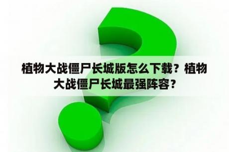 植物大战僵尸长城版怎么下载？植物大战僵尸长城最强阵容？