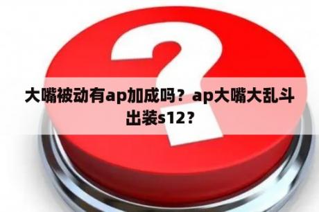 大嘴被动有ap加成吗？ap大嘴大乱斗出装s12？