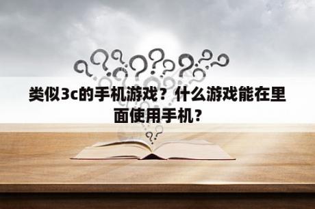 类似3c的手机游戏？什么游戏能在里面使用手机？