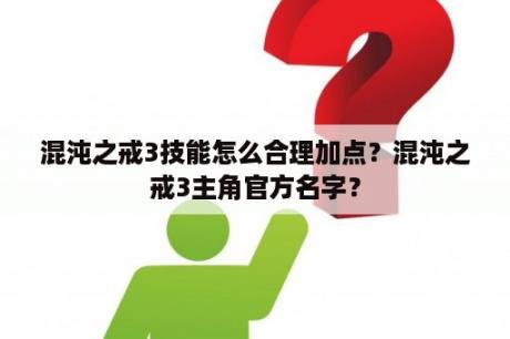 混沌之戒3技能怎么合理加点？混沌之戒3主角官方名字？