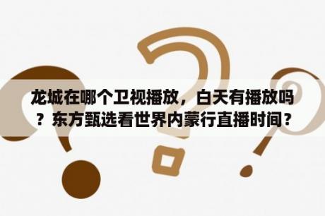 龙城在哪个卫视播放，白天有播放吗？东方甄选看世界内蒙行直播时间？