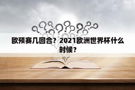 欧预赛几回合？2021欧洲世界杯什么时候？