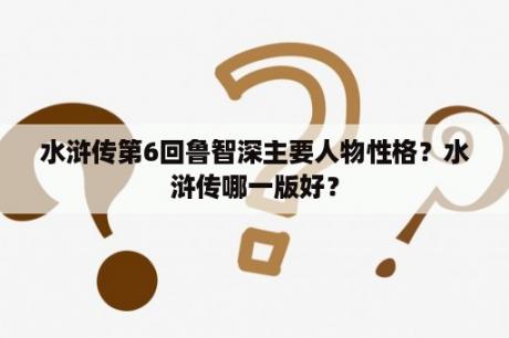 水浒传第6回鲁智深主要人物性格？水浒传哪一版好？