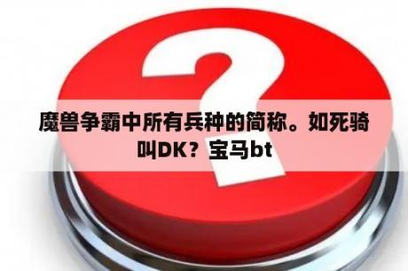 魔兽争霸中所有兵种的简称。如死骑叫DK？宝马bt