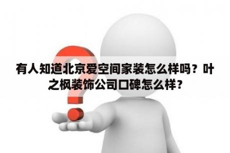 有人知道北京爱空间家装怎么样吗？叶之枫装饰公司口碑怎么样？