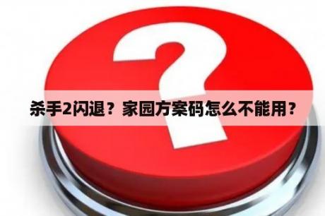 杀手2闪退？家园方案码怎么不能用？