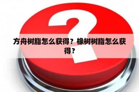 方舟树脂怎么获得？橡树树脂怎么获得？