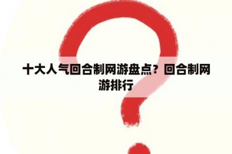 十大人气回合制网游盘点？回合制网游排行