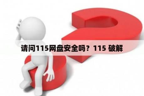 请问115网盘安全吗？115 破解