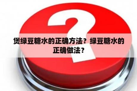 煲绿豆糖水的正确方法？绿豆糖水的正确做法？