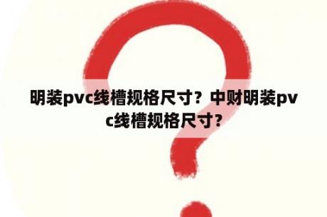 明装pvc线槽规格尺寸？中财明装pvc线槽规格尺寸？