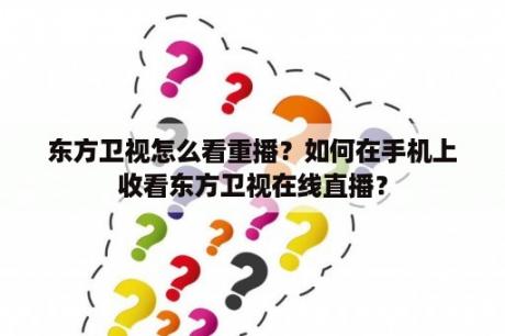 东方卫视怎么看重播？如何在手机上收看东方卫视在线直播？