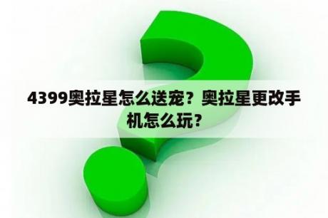 4399奥拉星怎么送宠？奥拉星更改手机怎么玩？