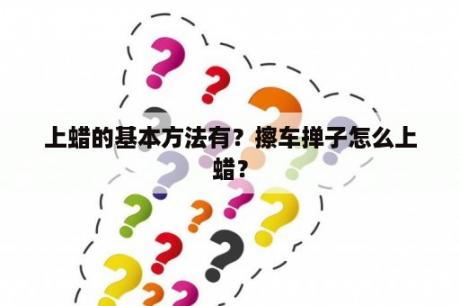 上蜡的基本方法有？擦车掸子怎么上蜡？