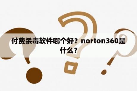 付费杀毒软件哪个好？norton360是什么？