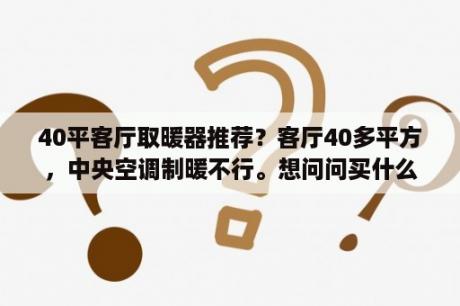 40平客厅取暖器推荐？客厅40多平方，中央空调制暖不行。想问问买什么取暖器好用？