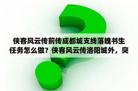 侠客风云传前传成都城支线落魄书生任务怎么做？侠客风云传洛阳城外，突然跳到房顶，下不来，怎么下来？