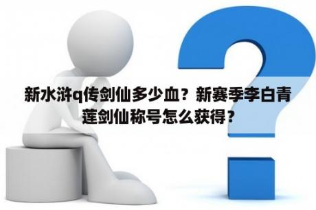 新水浒q传剑仙多少血？新赛季李白青莲剑仙称号怎么获得？