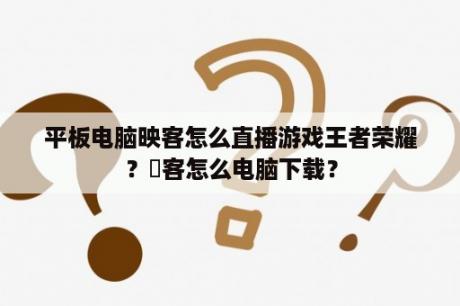 平板电脑映客怎么直播游戏王者荣耀？眏客怎么电脑下载？