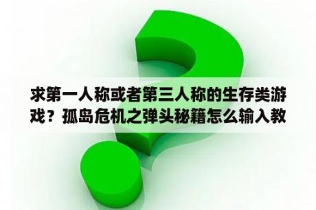 求第一人称或者第三人称的生存类游戏？孤岛危机之弹头秘籍怎么输入教程？