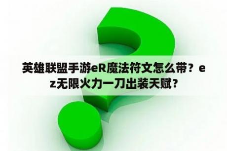 英雄联盟手游eR魔法符文怎么带？ez无限火力一刀出装天赋？