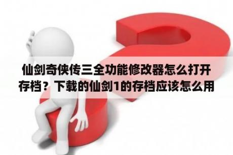 仙剑奇侠传三全功能修改器怎么打开存档？下载的仙剑1的存档应该怎么用啊？为什么下载的都是php格式，0字节呢？