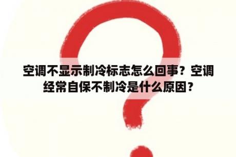 空调不显示制冷标志怎么回事？空调经常自保不制冷是什么原因？