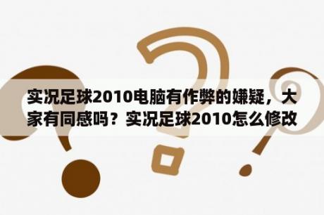 实况足球2010电脑有作弊的嫌疑，大家有同感吗？实况足球2010怎么修改球员国籍？