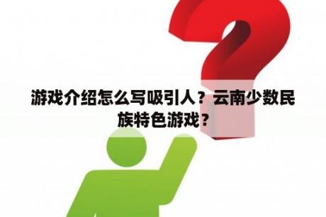 游戏介绍怎么写吸引人？云南少数民族特色游戏？