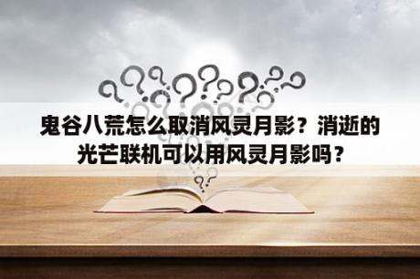 鬼谷八荒怎么取消风灵月影？消逝的光芒联机可以用风灵月影吗？