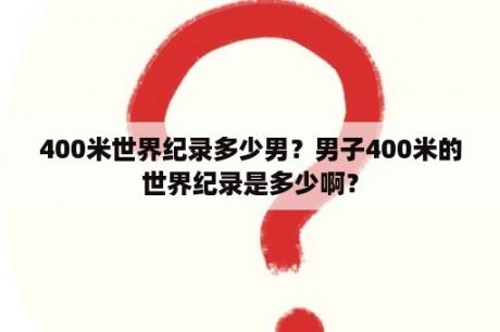 400米世界纪录多少男？男子400米的世界纪录是多少啊？