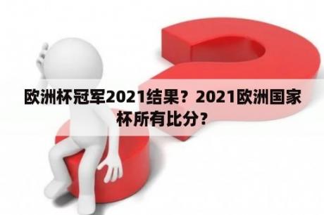 欧洲杯冠军2021结果？2021欧洲国家杯所有比分？