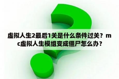 虚拟人生2最后1关是什么条件过关？mc虚拟人生模组变成僵尸怎么办？