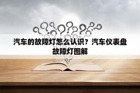 汽车的故障灯怎么认识？汽车仪表盘故障灯图解