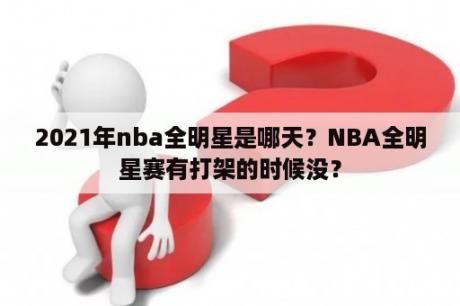 2021年nba全明星是哪天？NBA全明星赛有打架的时候没？