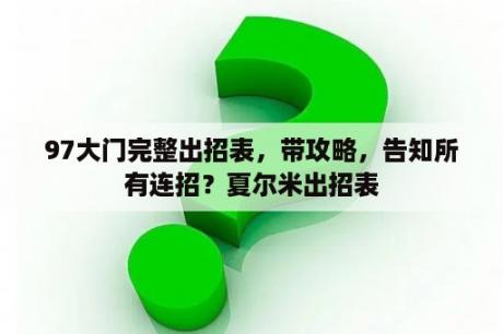 97大门完整出招表，带攻略，告知所有连招？夏尔米出招表