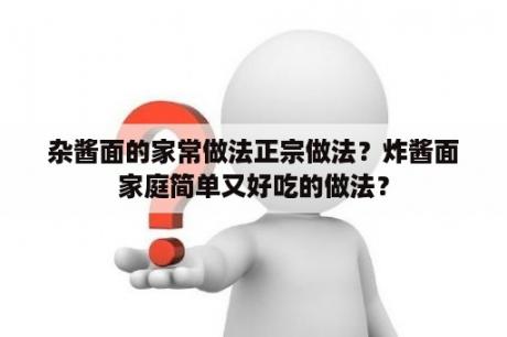 杂酱面的家常做法正宗做法？炸酱面家庭简单又好吃的做法？