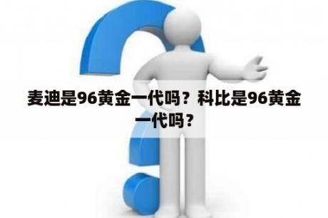 麦迪是96黄金一代吗？科比是96黄金一代吗？