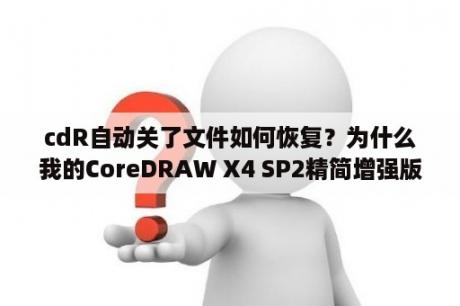 cdR自动关了文件如何恢复？为什么我的CoreDRAW X4 SP2精简增强版显示被禁用呢？