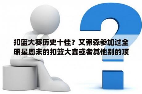 扣篮大赛历史十佳？艾弗森参加过全明星周末的扣篮大赛或者其他别的项目么？