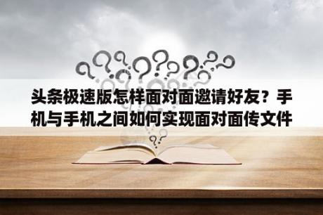 头条极速版怎样面对面邀请好友？手机与手机之间如何实现面对面传文件？