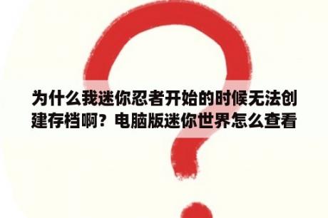 为什么我迷你忍者开始的时候无法创建存档啊？电脑版迷你世界怎么查看存档图片？