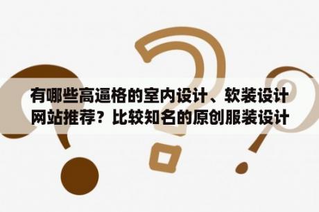 有哪些高逼格的室内设计、软装设计网站推荐？比较知名的原创服装设计平台有哪些？