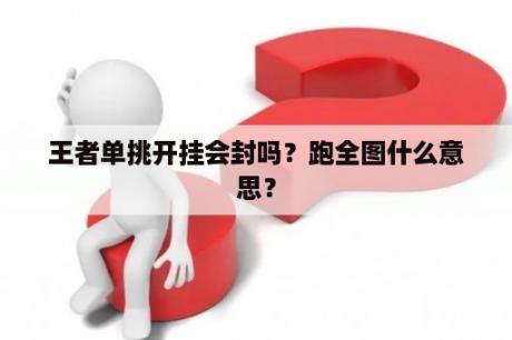 王者单挑开挂会封吗？跑全图什么意思？